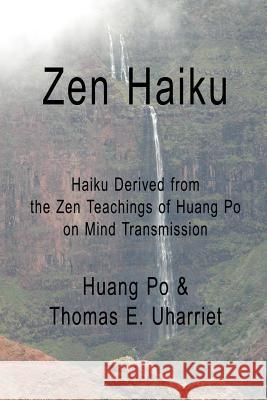 Zen Haiku: Haiku derived from the Zen Teachings of Huang Po on Mind Transmission Thomas E. Uharriet, Huang Po &. 9781312648401