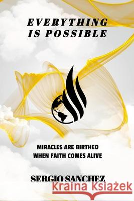 Everything Is Possible: When Faith Comes Alive Sergio Sanchez 9781312649897