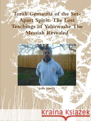 Torah Gematria of the Set-Apart Spirit: The Lost Teachings of Yahuwashe The Messiah Revealed Martin, John 9781312650015