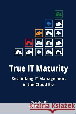True it Maturity: Rethinking it Management in the Cloud Era Marc Shaw, Matt Murren 9781312661974