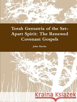Torah Gematria of the Set-Apart Spirit: The Renewed Covenant Gospels John Martin 9781312690035 Lulu.com