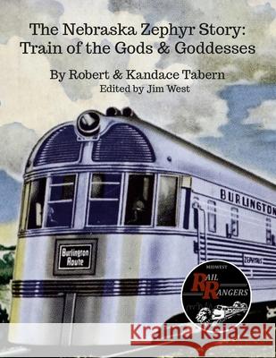 The Nebraska Zephyr Story: Train of the Gods & Goddesses Robert Tabern Kandace Tabern James West 9781312693586