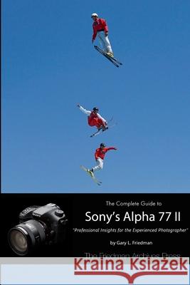 The Complete Guide to Sony's Alpha 77 II (B&W Edition) Friedman, Gary L. 9781312694392