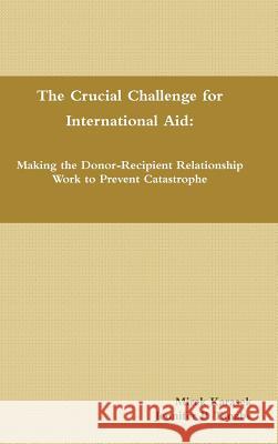 The Crucial Challenge for International Aid: Making the Donor-Recipient Relationship Work to Prevent Catastrophe Mirek Karasek Jennifer P. Tanabe 9781312704282