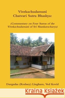 Vivekachudamani Chatvari Sutra Bhashya: (Commentary on Four Sutras of the Vivekachudamani of Sri Shankaracharya) Durgadas (Rodney) Lingham 9781312707993