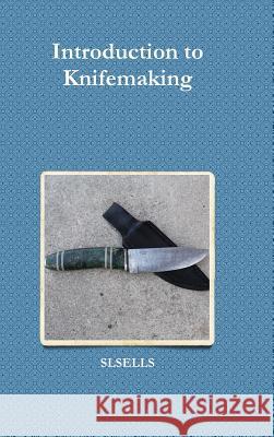 Introduction to Knifemaking Slsells 9781312709843 Lulu.com
