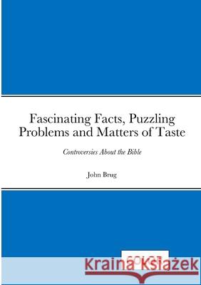 Fascinating Facts, Puzzling Problems and Matters of Taste: Controversies About the Bible John Brug 9781312723566 Lulu.com