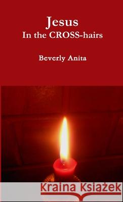 Jesus In the CROSS-hairs Beverly Anita 9781312727311