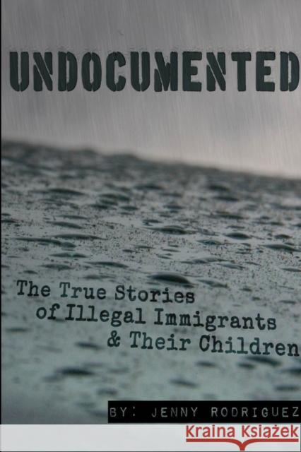 Undocumented: the True Stories of Illegal Immigrants and Their Children Jenny Rodriguez 9781312727335