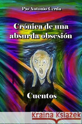 Crónica de una absurda obsesión Cerda, Pío Antonio 9781312727649 Lulu.com
