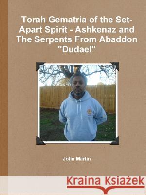 Torah Gematria of the Set-Apart Spirit - Ashkenaz and The Serpents From Abaddon Dudael Martin, John 9781312729186 Lulu.com