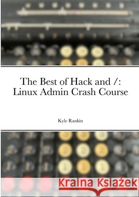 The Best of Hack and /: Linux Admin Crash Course Kyle Rankin 9781312743007 Lulu.com