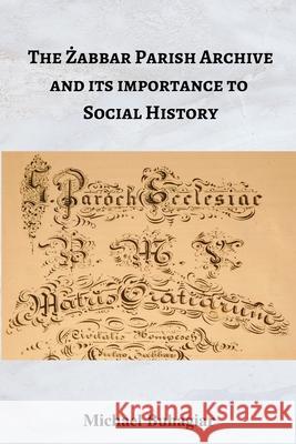 The Żabbar Parish Archive and its importance to social history Buhagiar, Michael 9781312753969