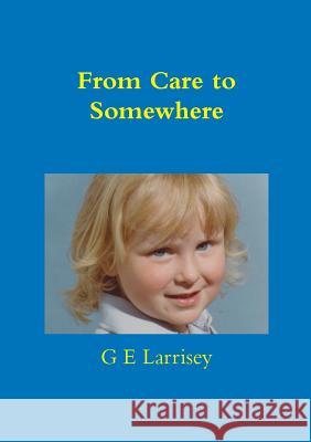 From Care to Somewhere G E Larrisey 9781312760493 Lulu.com