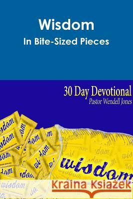 Wisdom in Bite-Sized Pieces Wendell Jones 9781312762473