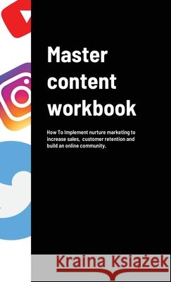 Master content workbook: How To Implement nurture marketing to increase sales, customer retention and build an online community. Tyllah-Chanel Cornelio 9781312771154 Lulu.com