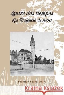 Entre DOS Tiempos.La Valencia De 1900 Federico Saura Quiles 9781312773615 Lulu.com