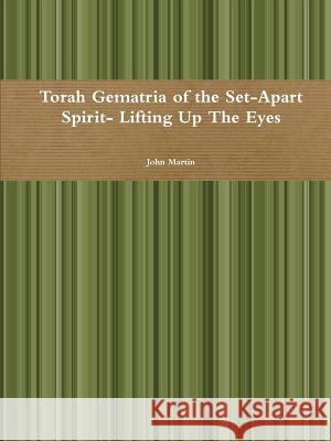 Torah Gematria of the Set-Apart Spirit- Lifting Up The Eyes Martin, John 9781312778757