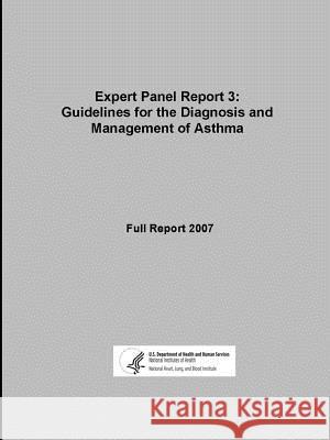 Expert Panel Report 3: Guidelines for the Diagnosis and Management of Asthma - Full Report 2007 U.S. Department of Health and Human Services 9781312780453 Lulu.com