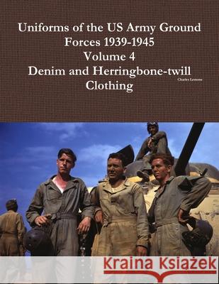 Uniforms of the US Army Ground Forces 1939-1945, Volume 4, Denim and HBT Clothing Lemons, Charles 9781312781788 Lulu.com