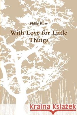 With Love for Little Things Philip Riley 9781312787889