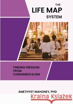 The Life Map System: Find Freedom From Fundamentalism Amethyst Mahoney 9781312790780 Lulu.com
