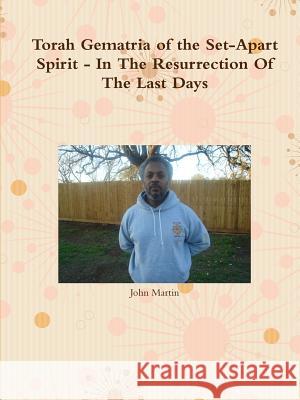 Torah Gematria of the Set-Apart Spirit - In The Resurrection Of The Last Days Martin, John 9781312799509 Lulu.com