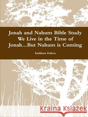 Jonah and Nahum Bible Study We Live in the Time of Jonah...But Nahum is Coming Dalton, Kathleen 9781312801998 Lulu.com