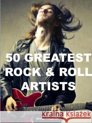 50 Greatest Rock & Roll Artists George Frangoulis 9781312804661 Lulu.com