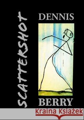 Scattershot: Poetry and Prose Dennis Berry 9781312814202