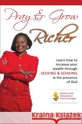 Pray & Grow Richer: Learn How to increase your wealth through seeking & soaking in the presence of God Clark, Shirley K. 9781312818590 Jabez Books