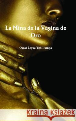 La Mina de la Vagina de Oro Legua Ychillumpa, Oscar 9781312823419