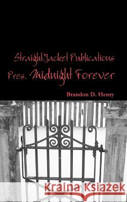 StraightJacket Publications Presents Midnight Forever Henry, Brandon 9781312830790 Lulu.com