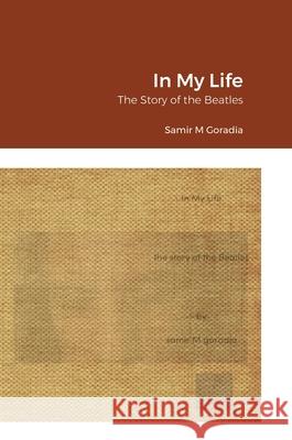 In My Life: The Story of the Beatles Samir Goradia 9781312831087