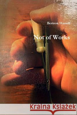 Not of Works Bertron Hamill 9781312833029