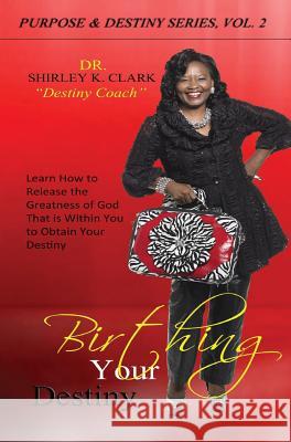 Birthing Your Destiny: Learn How to release the greatness of God within you to obtain your destiny. Clark, Shirley K. 9781312835665