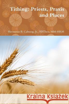 Tithing: Priests, Praxis and Places Hermenio Jr. Cabusog 9781312840171 Lulu.com