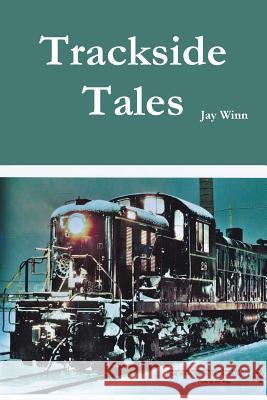 Trackside Tales Jay Winn 9781312840188 Lulu.com