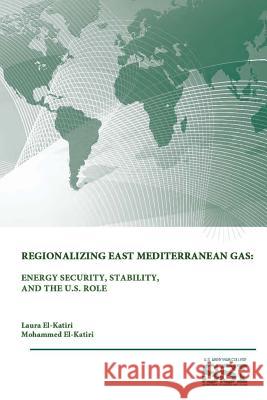 Regionalizing East Mediterranean Gas: Energy Security, Stability, and The U.S. Role El-Katiri, Mohammed 9781312846852