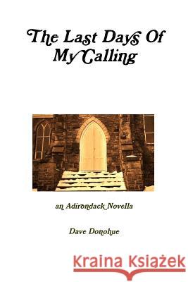 The Last Days of My Calling Dave Donohue 9781312848351 Lulu.com