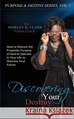 Discovering Your Destiny: Learn to release the prophetic purpose of God to operate in your life to discover your future. Clark, Shirley K. 9781312849297 Jabez Books