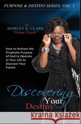 Discovering Your Destiny: Learn to release the prophetic purpose of God to operate in your life to discover your future. Clark, Shirley K. 9781312849303