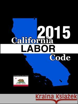 California Labor Code 2015 John Snape 9781312857889