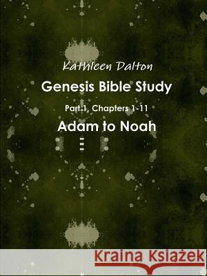 Genesis Bible Study Part 1, Chapters 1-11 Adam to Noah Kathleen Dalton 9781312859678