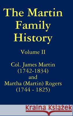 The Martin Family History Volume II Col. James Martin (1742-1834) and Martha [Martin] Rogers (1744-1825) Francie Lane 9781312869868 Lulu.com