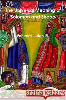 The Universal Meaning of Solomon and Sheba Faheem Judah-El 9781312872653