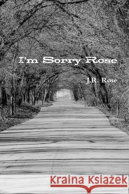 I'm Sorry Rose J.R. Rose 9781312875104 Lulu.com