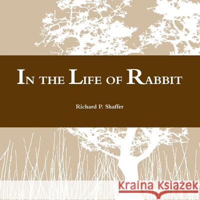 In the Life of Rabbit Richard P. Shaffer 9781312876385