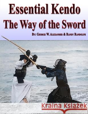 Essential Kendo: The Way of the Sword George Alexander, Randy Randolph 9781312878495