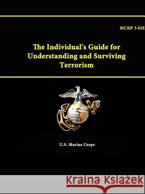 The Individual's Guide for Understanding and Surviving Terrorism - Mcrp 3-02e U.S. Marine Corps 9781312891777 Lulu.com